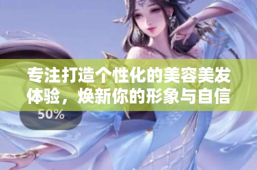 专注打造个性化的美容美发体验，焕新你的形象与自信