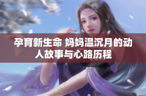 孕育新生命 妈妈温沉月的动人故事与心路历程