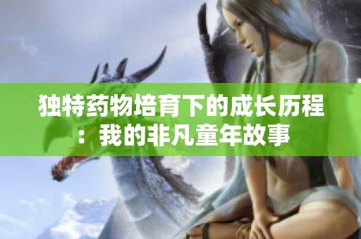 独特药物培育下的成长历程：我的非凡童年故事
