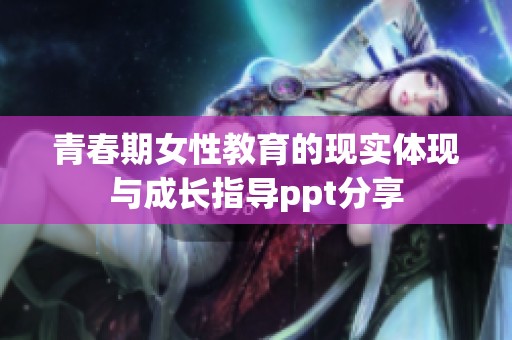 青春期女性教育的现实体现与成长指导ppt分享