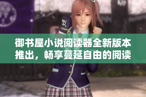 御书屋小说阅读器全新版本推出，畅享蔓延自由的阅读体验