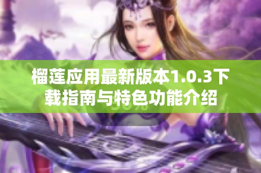 榴莲应用最新版本1.0.3下载指南与特色功能介绍