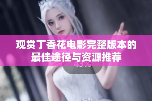 观赏丁香花电影完整版本的最佳途径与资源推荐