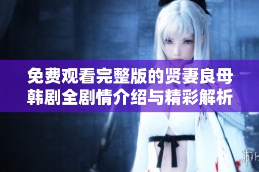 免费观看完整版的贤妻良母韩剧全剧情介绍与精彩解析