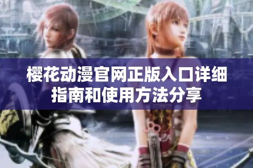 樱花动漫官网正版入口详细指南和使用方法分享