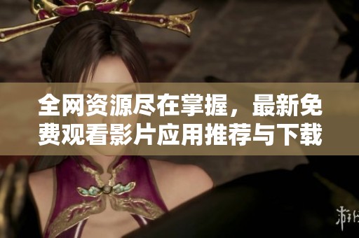 全网资源尽在掌握，最新免费观看影片应用推荐与下载指南