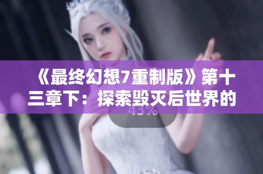 《最终幻想7重制版》第十三章下：探索毁灭后世界的新篇章