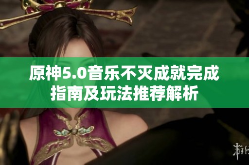 原神5.0音乐不灭成就完成指南及玩法推荐解析