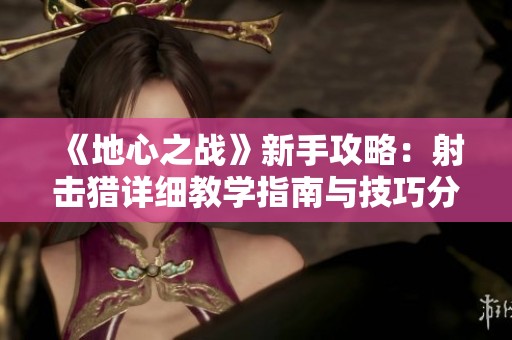 《地心之战》新手攻略：射击猎详细教学指南与技巧分享