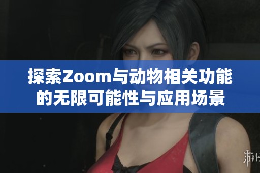 探索Zoom与动物相关功能的无限可能性与应用场景