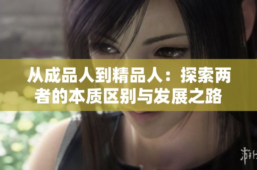 从成品人到精品人：探索两者的本质区别与发展之路