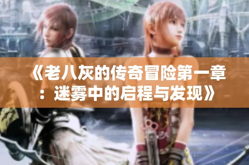 《老八灰的传奇冒险第一章：迷雾中的启程与发现》