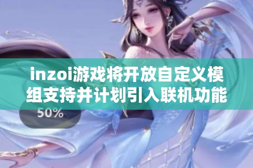 inzoi游戏将开放自定义模组支持并计划引入联机功能