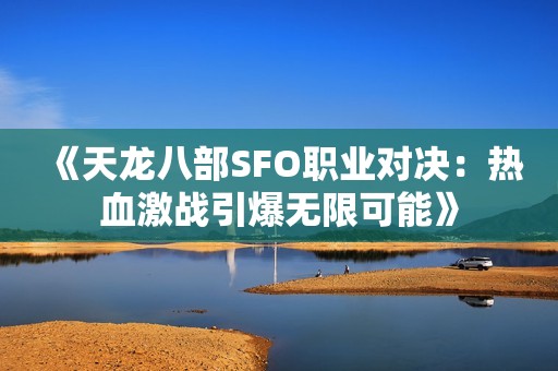 《天龙八部SFO职业对决：热血激战引爆无限可能》