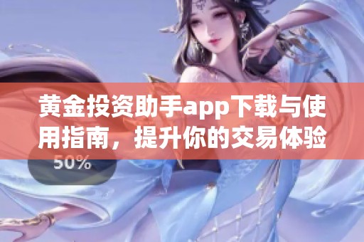 黄金投资助手app下载与使用指南，提升你的交易体验
