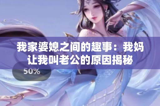 我家婆媳之间的趣事：我妈让我叫老公的原因揭秘