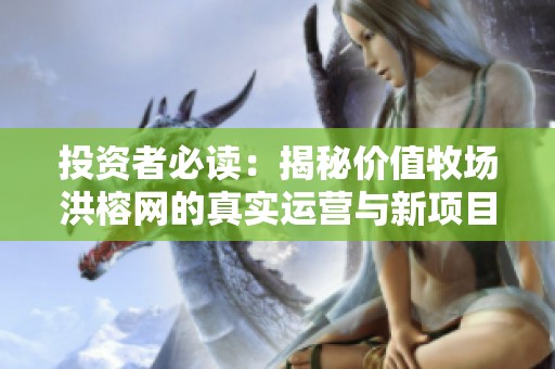 投资者必读：揭秘价值牧场洪榕网的真实运营与新项目推荐