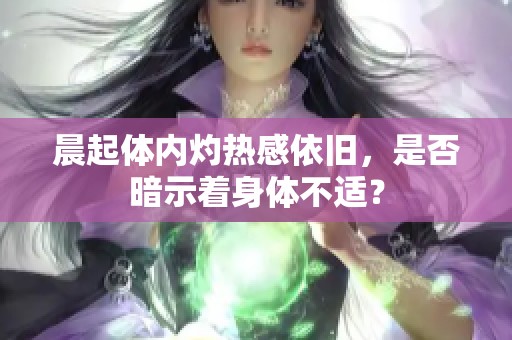 晨起体内灼热感依旧，是否暗示着身体不适？