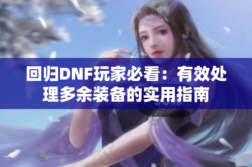 回归DNF玩家必看：有效处理多余装备的实用指南
