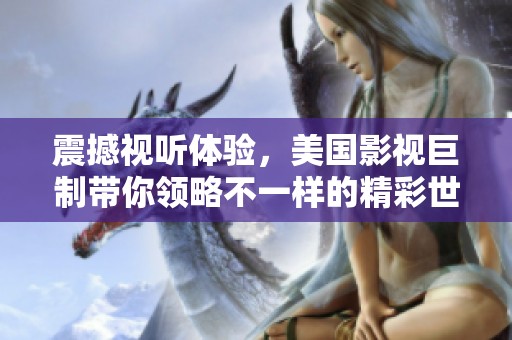 震撼视听体验，美国影视巨制带你领略不一样的精彩世界
