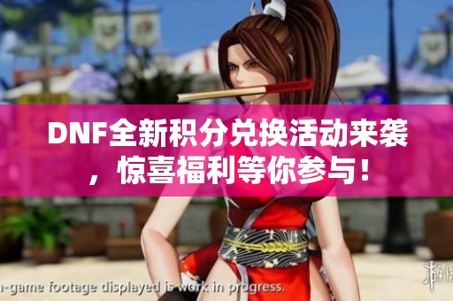 DNF全新积分兑换活动来袭，惊喜福利等你参与！