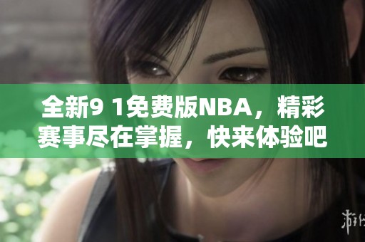 全新9 1免费版NBA，精彩赛事尽在掌握，快来体验吧！