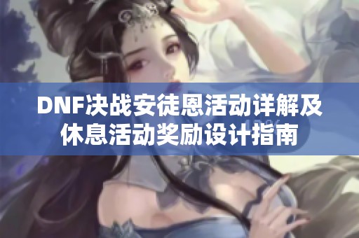 DNF决战安徒恩活动详解及休息活动奖励设计指南