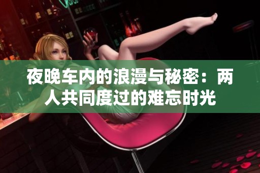 夜晚车内的浪漫与秘密：两人共同度过的难忘时光