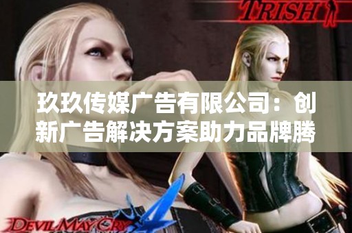 玖玖传媒广告有限公司：创新广告解决方案助力品牌腾飞