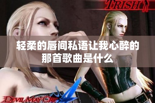 轻柔的唇间私语让我心醉的那首歌曲是什么