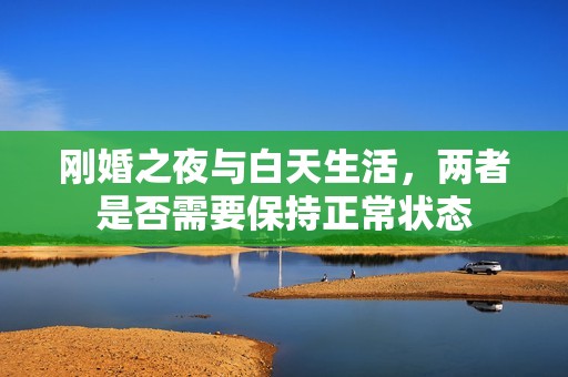 刚婚之夜与白天生活，两者是否需要保持正常状态