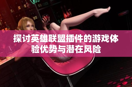 探讨英雄联盟插件的游戏体验优势与潜在风险