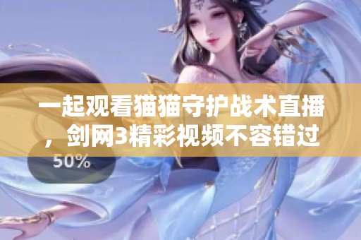 一起观看猫猫守护战术直播，剑网3精彩视频不容错过！