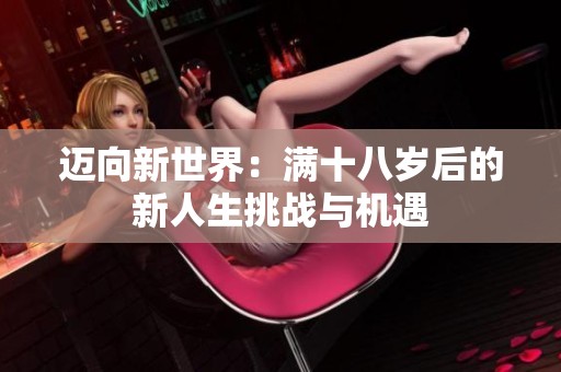 迈向新世界：满十八岁后的新人生挑战与机遇