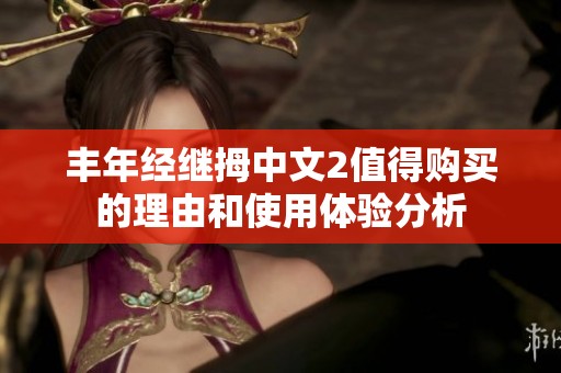 丰年经继拇中文2值得购买的理由和使用体验分析