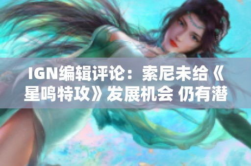 IGN编辑评论：索尼未给《星鸣特攻》发展机会 仍有潜力提升
