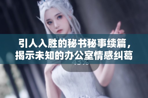 引人入胜的秘书秘事续篇，揭示未知的办公室情感纠葛