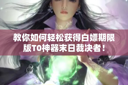 教你如何轻松获得白嫖期限版T0神器末日裁决者！
