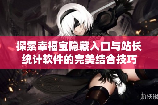 探索幸福宝隐藏入口与站长统计软件的完美结合技巧