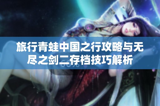 旅行青蛙中国之行攻略与无尽之剑二存档技巧解析