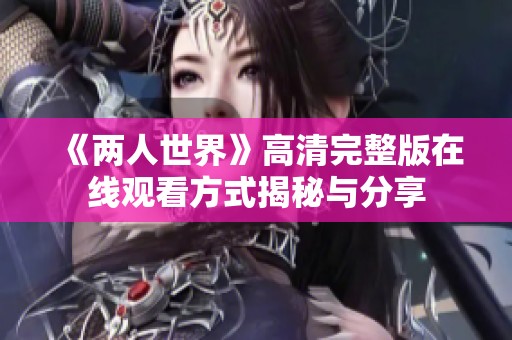 《两人世界》高清完整版在线观看方式揭秘与分享
