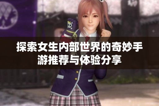探索女生内部世界的奇妙手游推荐与体验分享