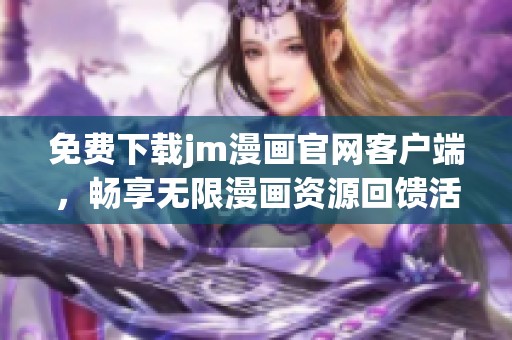 免费下载jm漫画官网客户端，畅享无限漫画资源回馈活动