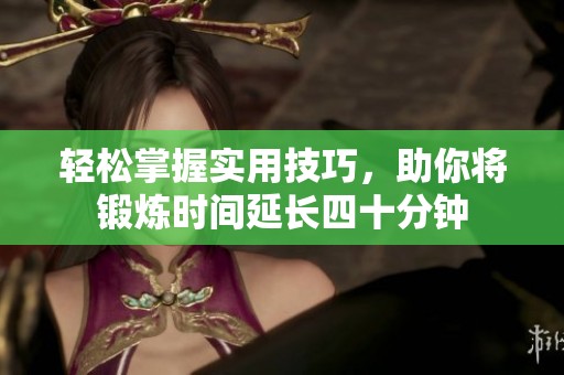 轻松掌握实用技巧，助你将锻炼时间延长四十分钟