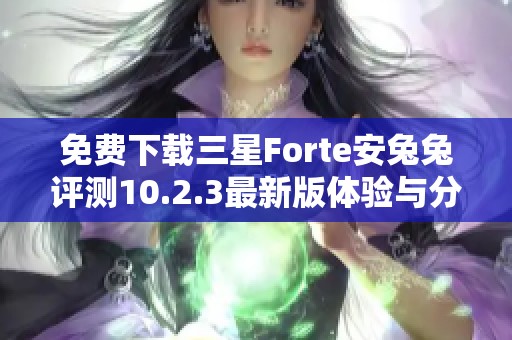 免费下载三星Forte安兔兔评测10.2.3最新版体验与分析