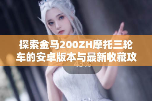 探索金马200ZH摩托三轮车的安卓版本与最新收藏攻略