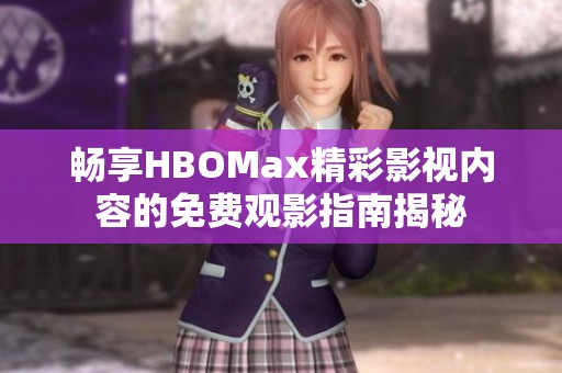 畅享HBOMax精彩影视内容的免费观影指南揭秘