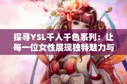 探寻YSL千人千色系列：让每一位女性展现独特魅力与风格