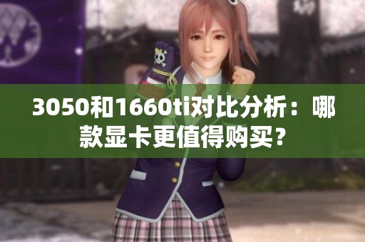 3050和1660ti对比分析：哪款显卡更值得购买？