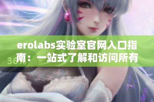 erolabs实验室官网入口指南：一站式了解和访问所有功能
